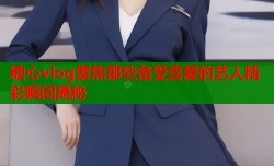 糖心vlog聚焦那些备受喜爱的艺人精彩瞬间揭秘