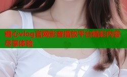 糖心vlog官网影音播放平台精彩内容尽享体验