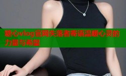 糖心vlog官网失落者寄语温暖心灵的力量与希望