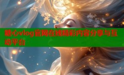 糖心vlog官网在线精彩内容分享与互动平台