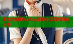 蜜桃传媒糖心vlog甜美生活日常精彩分享