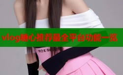 vlog糖心推荐最全平台功能一览