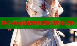 糖心vlog闺蜜来访温馨日常全记录