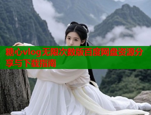 糖心vlog无限次数版百度网盘资源分享与下载指南  第1张