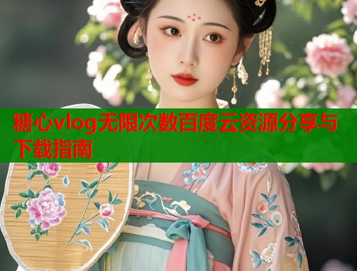 糖心vlog无限次数百度云资源分享与下载指南  第1张