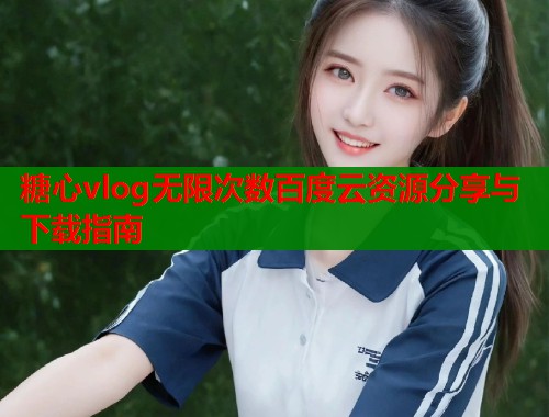 糖心vlog无限次数百度云资源分享与下载指南  第2张