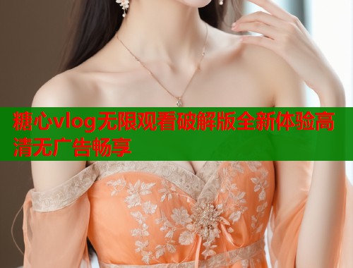 糖心vlog无限观看破解版全新体验高清无广告畅享  第1张