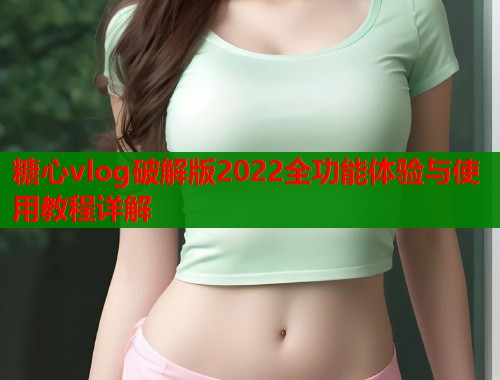 糖心vlog破解版2022全功能体验与使用教程详解  第1张