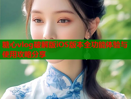 糖心vlog破解版iOS版本全功能体验与使用攻略分享  第2张