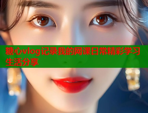 糖心vlog记录我的网课日常精彩学习生活分享  第1张