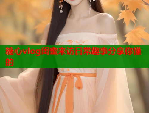 糖心vlog闺蜜来访日常趣事分享你懂的  第1张