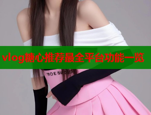 vlog糖心推荐最全平台功能一览  第1张